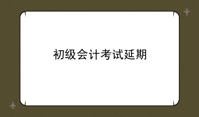 初级会计考试延期