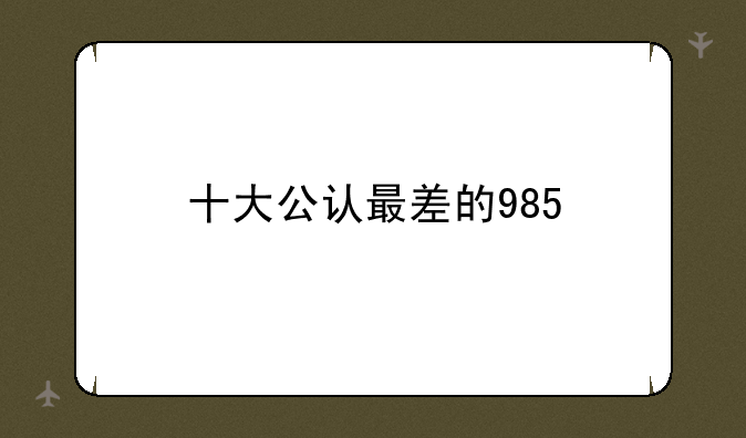 十大公认最差的985
