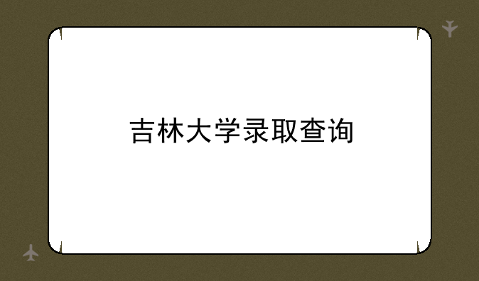 吉林大学录取查询