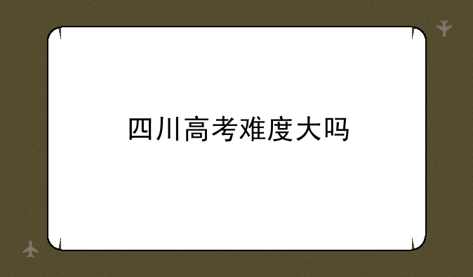 四川高考难度大吗