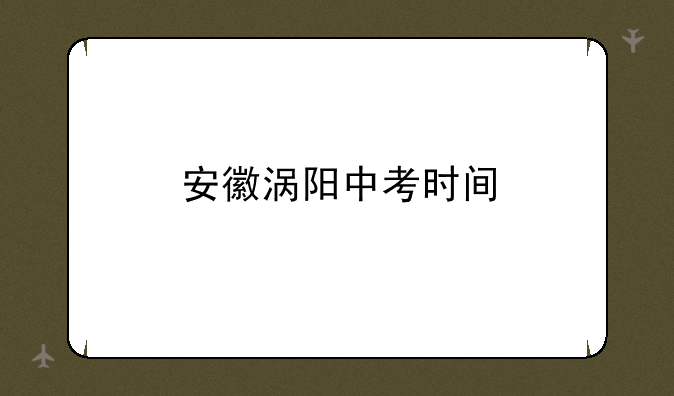 安徽涡阳中考时间