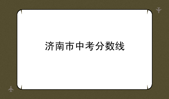 济南市中考分数线