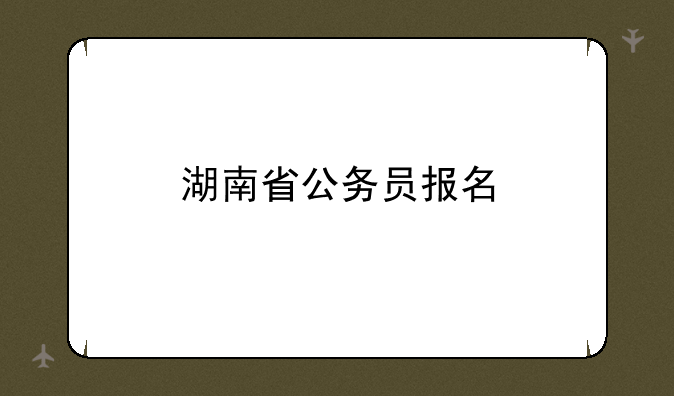 湖南省公务员报名