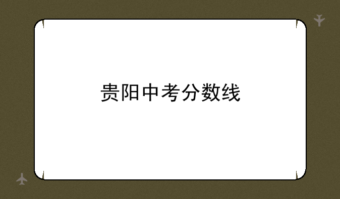 贵阳中考分数线