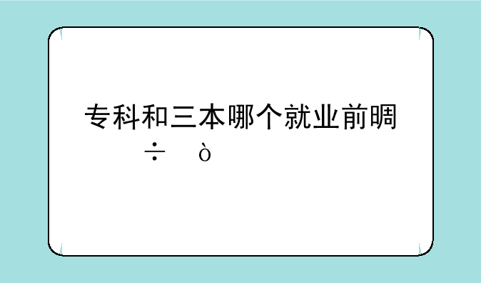 专科和三本哪个就业前景好？