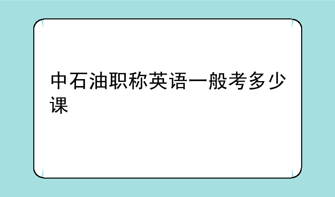 中石油职称英语一般考多少课