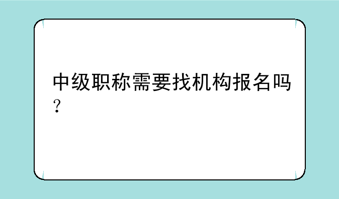 中级职称需要找机构报名吗？