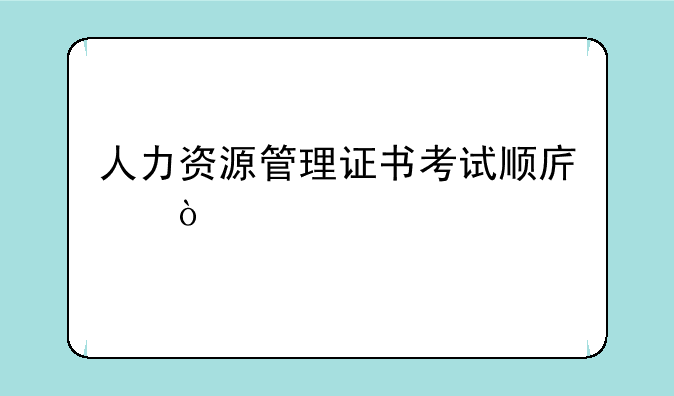 人力资源管理证书考试顺序？