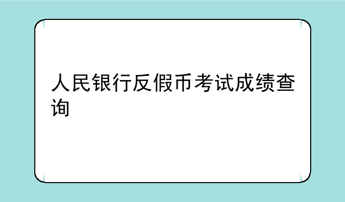 人民银行反假币考试成绩查询