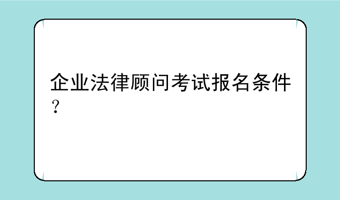 企业法律顾问考试报名条件？