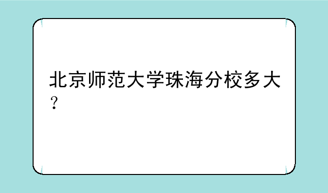 北京师范大学珠海分校多大？