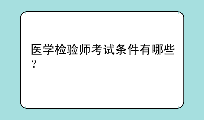 医学检验师考试条件有哪些？