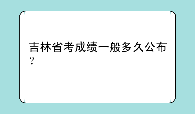 吉林省考成绩一般多久公布？
