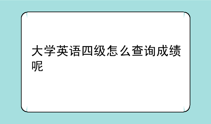 大学英语四级怎么查询成绩呢