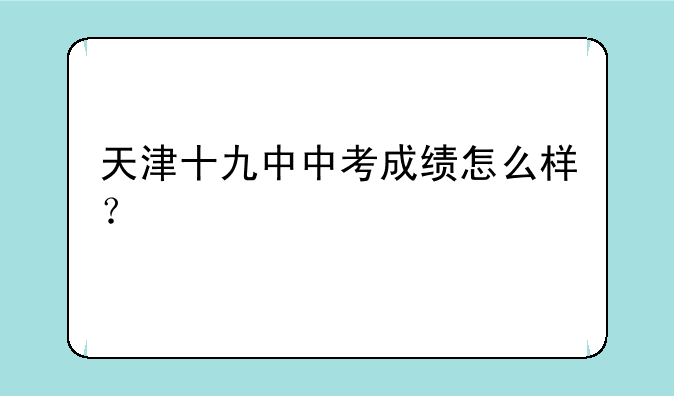 天津十九中中考成绩怎么样？
