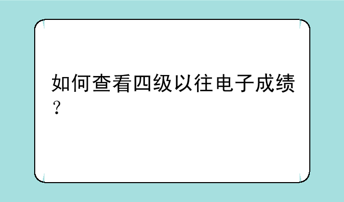 如何查看四级以往电子成绩？