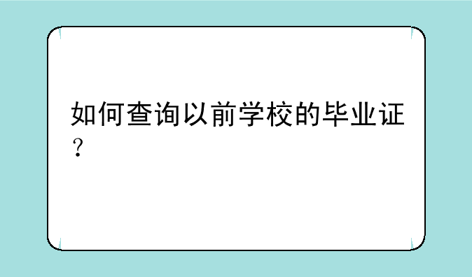 如何查询以前学校的毕业证？