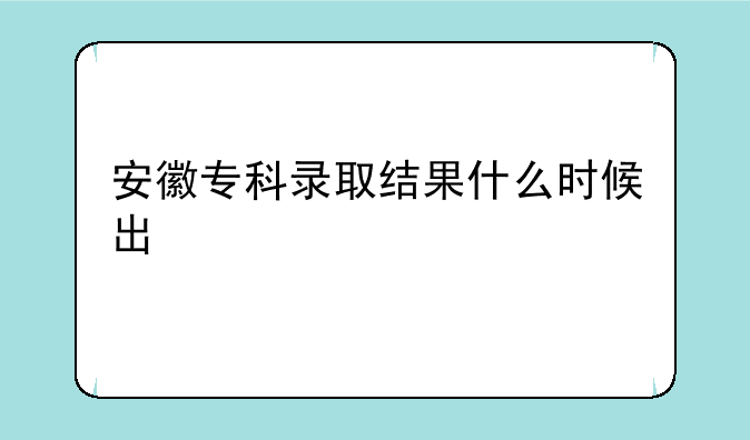 安徽专科录取结果什么时候出