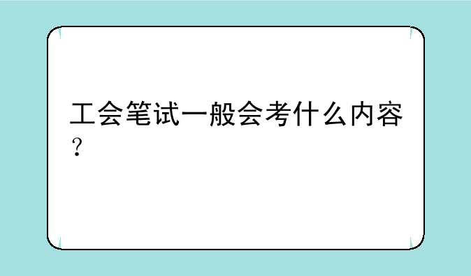 工会笔试一般会考什么内容？