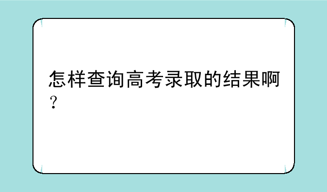 怎样查询高考录取的结果啊？