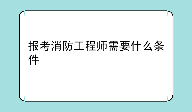 报考消防工程师需要什么条件