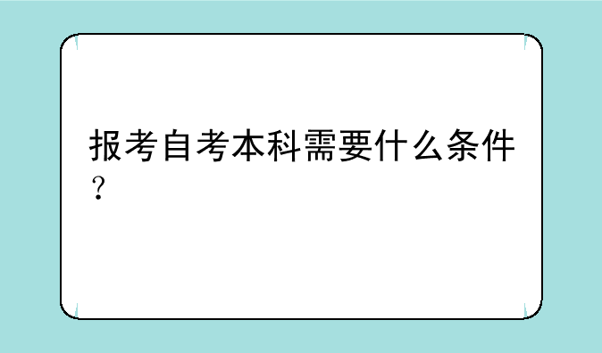报考自考本科需要什么条件？