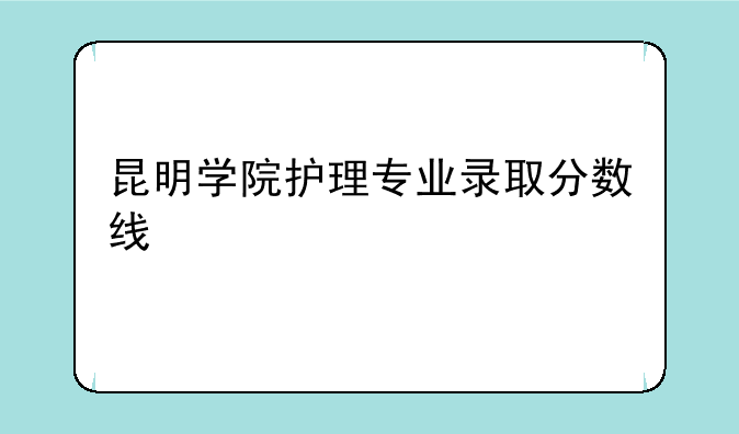 昆明学院护理专业录取分数线