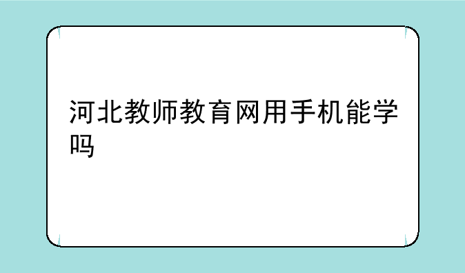 河北教师教育网用手机能学吗
