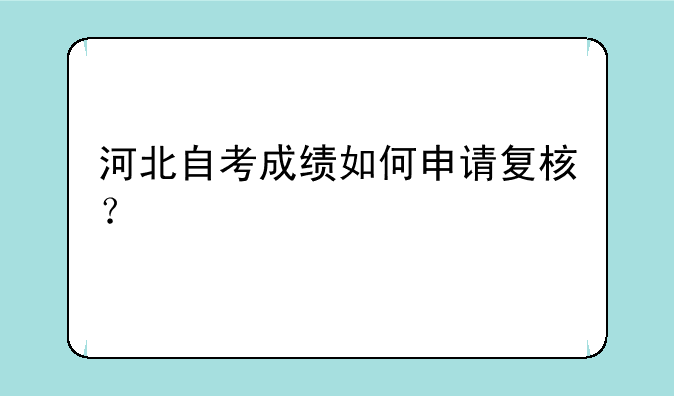 河北自考成绩如何申请复核？