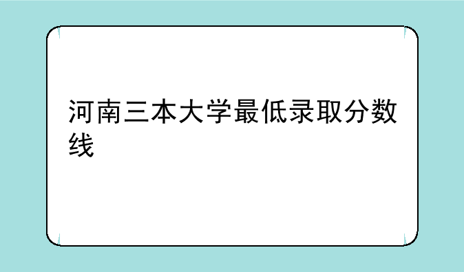 河南三本大学最低录取分数线