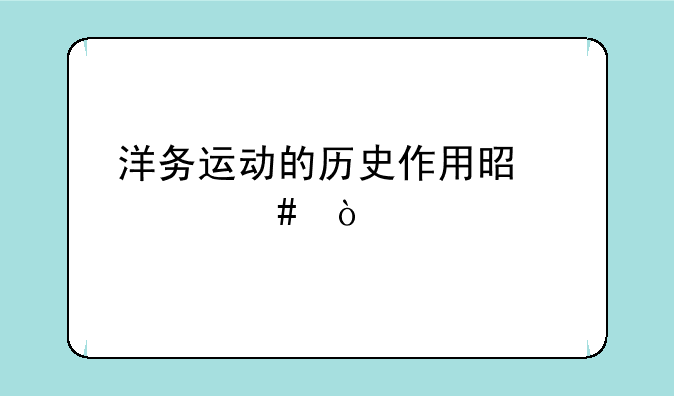 洋务运动的历史作用是什么？