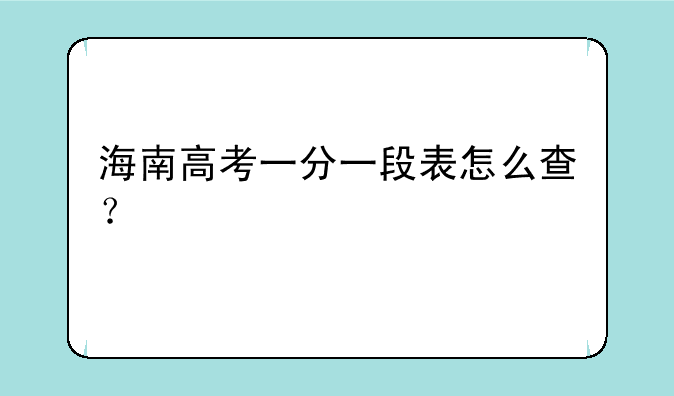 海南高考一分一段表怎么查？