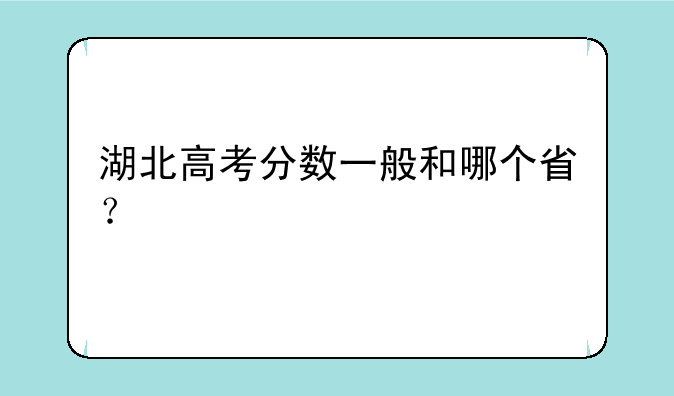 湖北高考分数一般和哪个省？