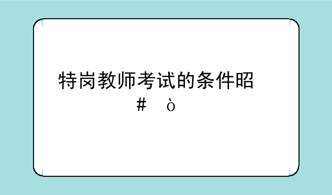 特岗教师考试的条件是什么？