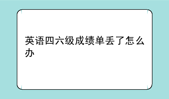 英语四六级成绩单丢了怎么办