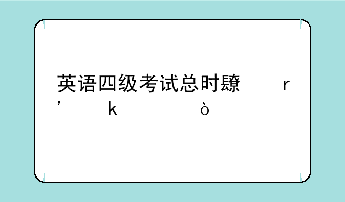 英语四级考试总时长有多久？