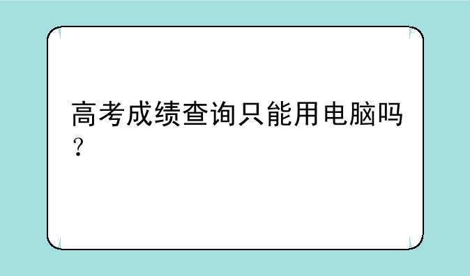 高考成绩查询只能用电脑吗？