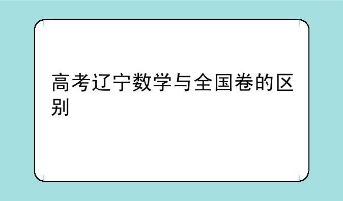 高考辽宁数学与全国卷的区别