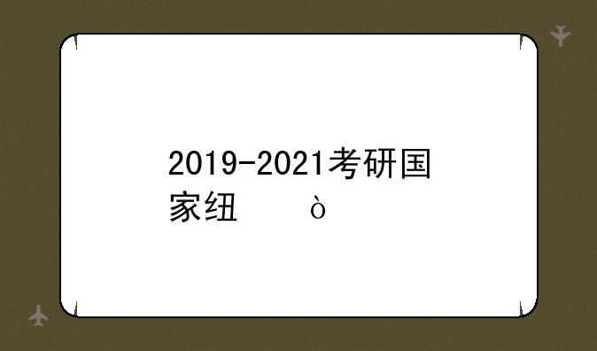 2019-2021考研国家线？