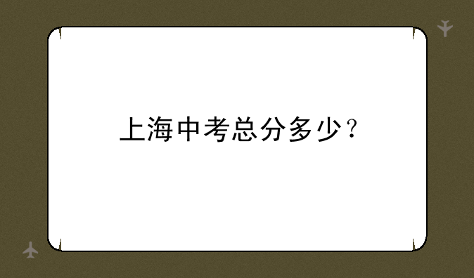 上海中考总分多少？