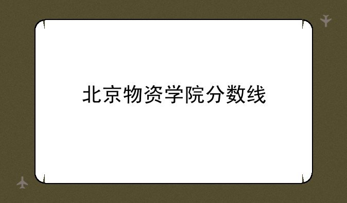 北京物资学院分数线