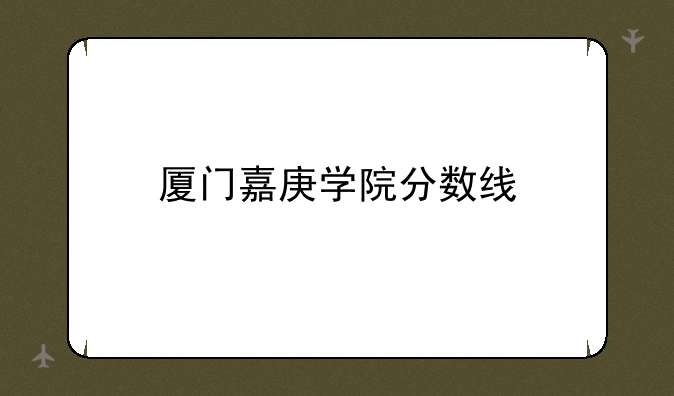 厦门嘉庚学院分数线