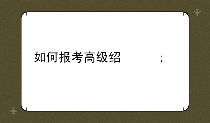 如何报考高级经济师