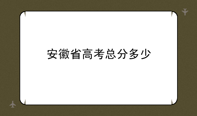 安徽省高考总分多少