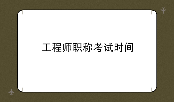 工程师职称考试时间