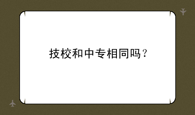 技校和中专相同吗？