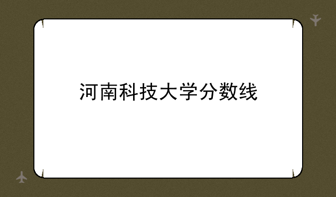 河南科技大学分数线