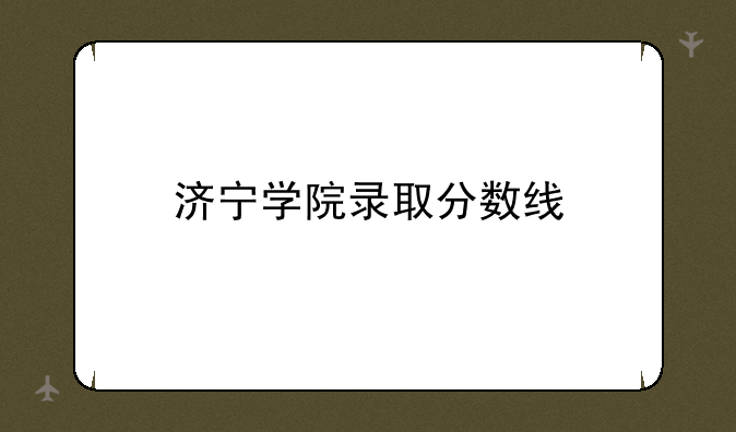 济宁学院录取分数线