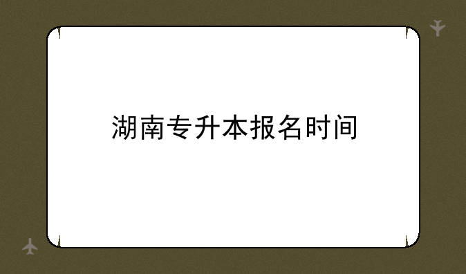 湖南专升本报名时间