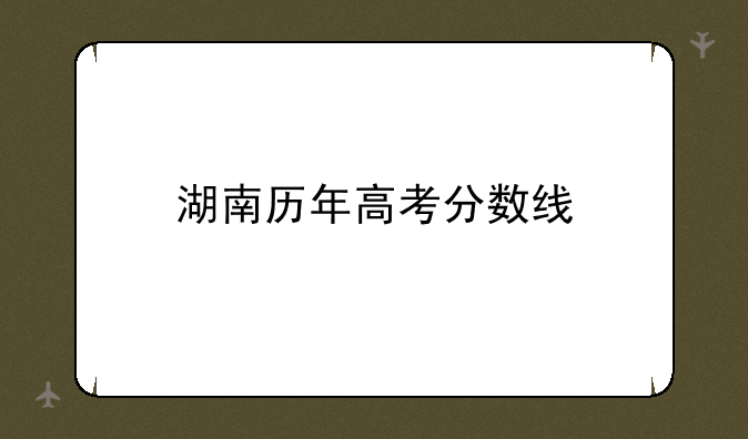 湖南历年高考分数线